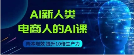 AI新人类-电商人的AI课，用世界先进的AI帮助电商降本增效-柚子资源网