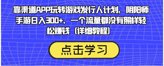 靠渠道APP玩转游戏发行人计划，阴阳师手游日入300+，一个流量都没有照样轻松赚钱-柚子资源网