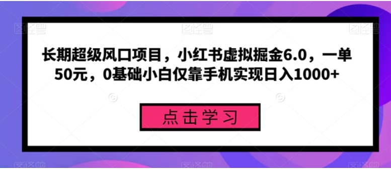 长期超级风口项目，小红书虚拟掘金6.0，一单50元，0基础小白仅靠手机实现日入1000+-柚子资源网