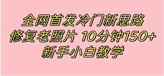 全网首发冷门新思路，修复老照片，10分钟收益150+，适合新手操作的项目-柚子资源网