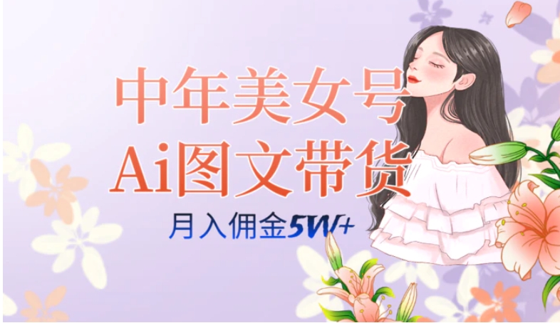 中年美女号ai图文带货3.0玩法，单号月入五位数，可多账号矩阵，全AI创作…-柚子资源网