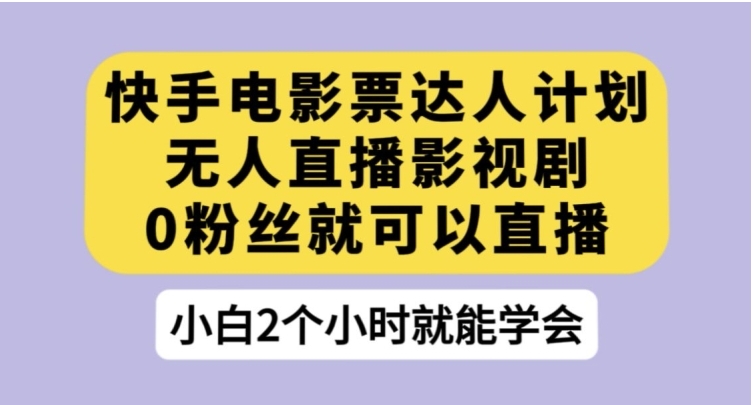 快手电影票达人计划，无人直播影视剧，0粉丝就可以直播【揭秘】-柚子资源网