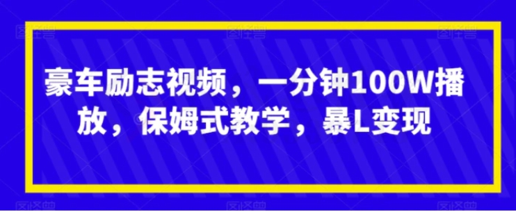 豪车励志视频，一分钟100W播放，保姆式教学，暴L变现-柚子资源网