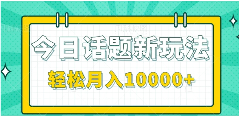 今日话题新玩法，零成本零门槛单条作品百万流量，月入10000+【视频教程】-柚子资源网