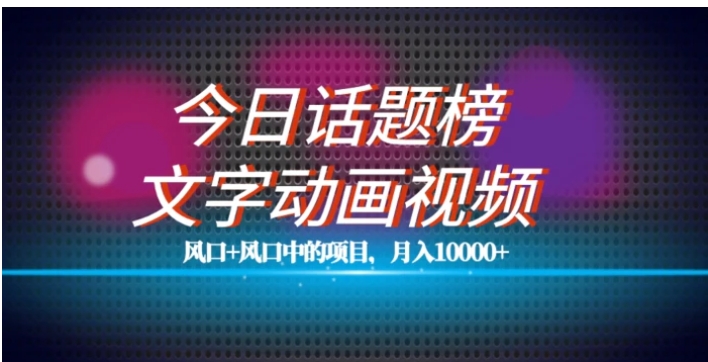 最新今日话题+文字动画视频风口项目教程，单条作品百万流量，月入10000+【揭秘】-柚子资源网