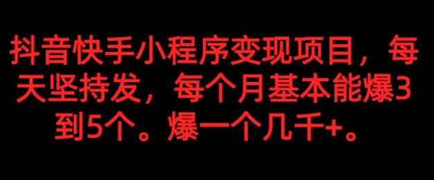 抖音快手小程序变现项目，每天坚持发，爆一个都是几千+，每个月能爆3到5个。-柚子资源网