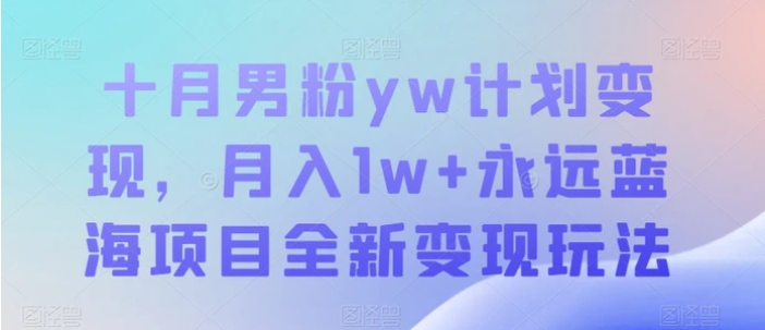 十月男粉yw计划变现，月入1w+永远蓝海项目全新变现玩法【揭秘】-柚子资源网