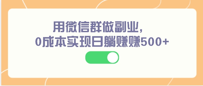 用微信群做副业，0成本实现日躺赚赚500+-柚子资源网