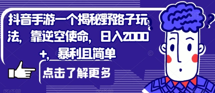 抖音手游一个揭秘野路子玩法，靠逆空使命，日入2000+，暴利且简单【揭秘】-柚子资源网