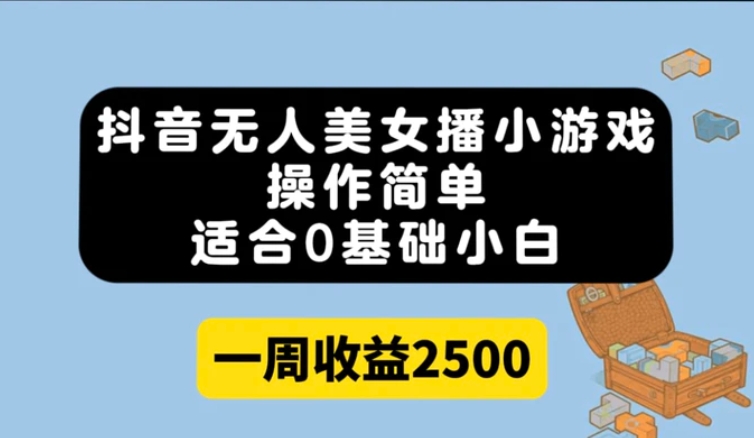 抖音无人美女播小游戏，操作简单，适合0基础小白一周收益2500-柚子资源网