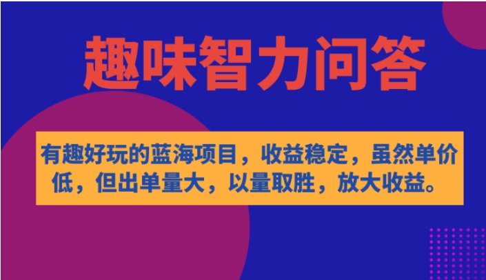 有趣好玩的蓝海项目，趣味智力问答，收益稳定，虽然客单价低，但出单量大-柚子资源网