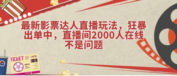 最新影票达人直播玩法，狂暴出单中，直播间2000人在线不是问题【揭秘】-柚子资源网