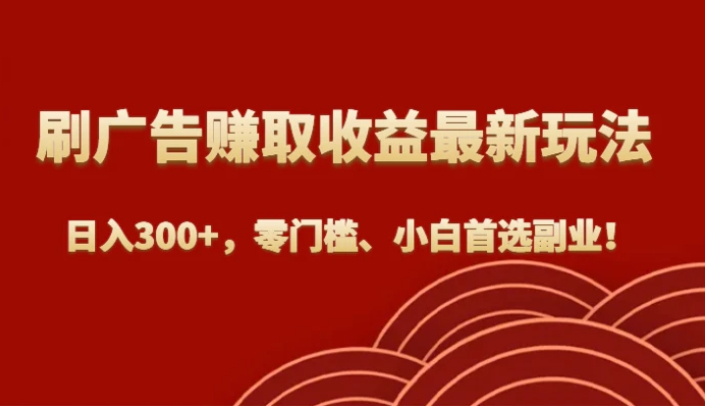 刷广告赚取收益最新玩法，日入300+，零门槛、小白首选副业！-柚子资源网