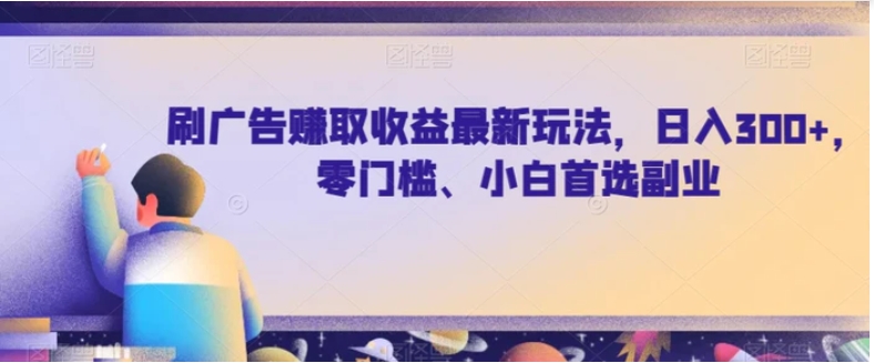 刷广告赚取收益最新玩法，日入300+，零门槛、小白首选副业【揭秘】-柚子资源网