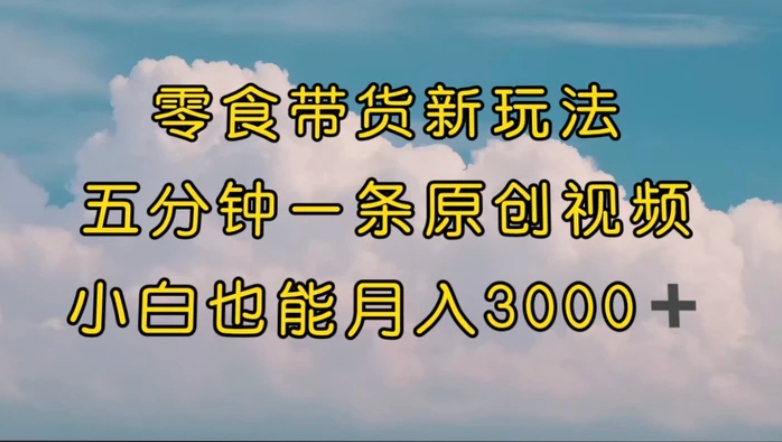 零食带货新玩法，5分钟一条原创视频，新手小白也能轻松月入3000+-柚子资源网