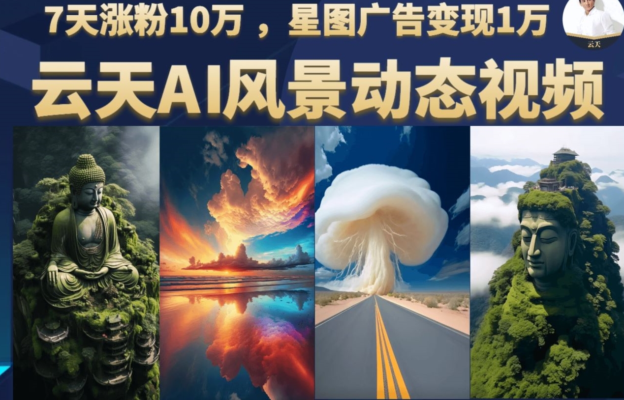 云天AI风景动图视频制作，7天涨粉10万，星图广告变现1万-柚子资源网