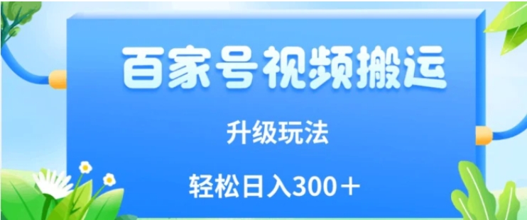 百家号视频搬运新玩法，简单操作，附保姆级教程，小白也可轻松日入300＋【揭秘】-柚子资源网