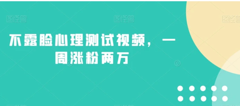 不露脸心理测试视频，一周涨粉两万【揭秘】-柚子资源网