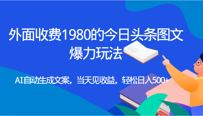 外面收费1980的今日头条图文爆力玩法,AI自动生成文案，当天见收益，轻松日入500+-柚子资源网