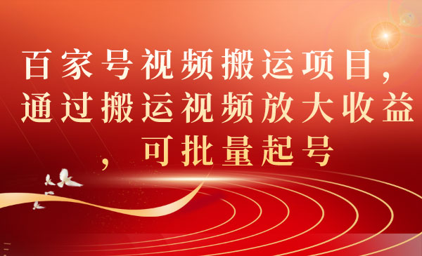 《百家号视频搬运项目》通过搬运视频放大收益，可批量起号-柚子资源网