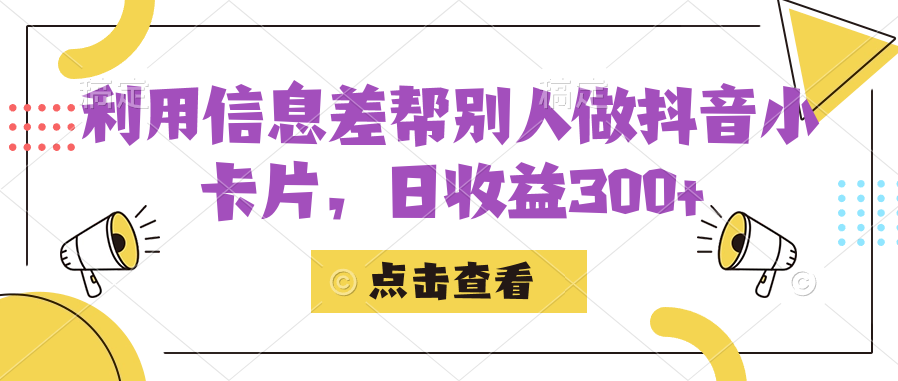 利用信息差帮别人做抖音小卡片，日收益300+-柚子资源网