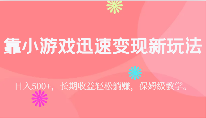 靠小游戏迅速变现新玩法，日入500+，长期收益轻松躺赚，保姆级教学。-柚子资源网