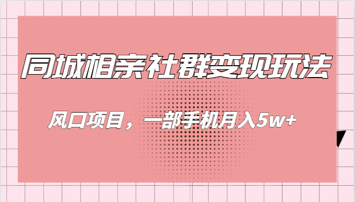 同城相亲的社群变现玩法，风口项目，一部手机月入5w+-柚子资源网