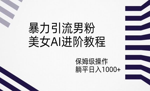 《美女AI暴力引流男粉项目》保姆级操作，躺平日入1000+-柚子资源网