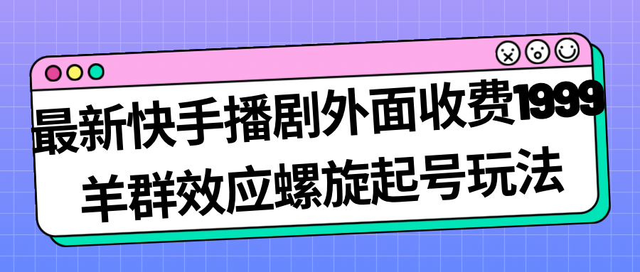 最新快手播剧外面收费1999羊群效应螺旋起号玩法配合流量日入几百完全没问题-柚子资源网