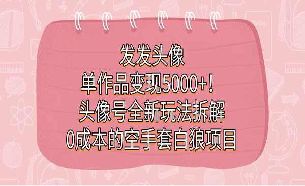 《头像号0成本的空手套白狼项目》发发头像，单作品变现5000+-柚子资源网