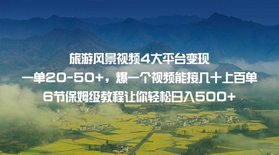 旅游风景视频4大平台变现 一单20-50+，爆一个视频能接几十上百单 6节保姆级-柚子资源网