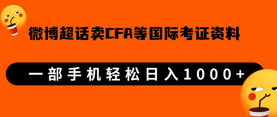 微博超话卖cfa、frm等国际考证虚拟资料，一单300+，一部手机轻松日入1000+-柚子资源网