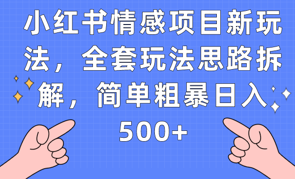 小红书情感项目新玩法，全套玩法思路拆解，简单粗暴日入500+-柚子资源网