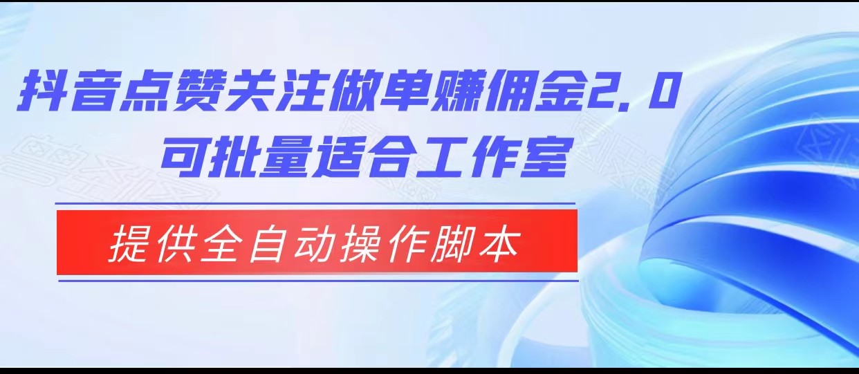 抖音点赞关注做单赚佣金2.0，提供全自动操作脚本、适合工作室可批量-柚子资源网