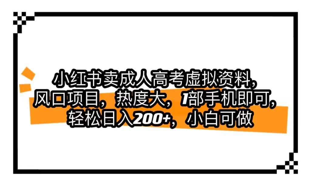 小红书卖成人高考虚拟资料，风口项目，热度大，1部手机即可，轻松日入200+-柚子资源网