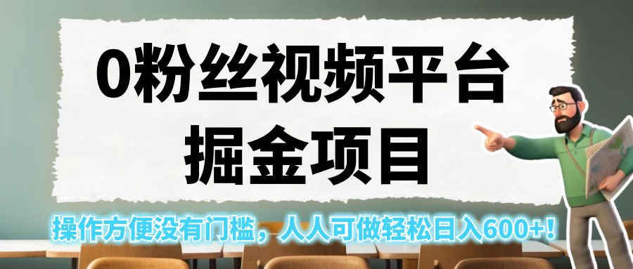 0粉丝视频平台掘金项目，操作方便没有门槛，人人可做轻松日入600+！-柚子资源网