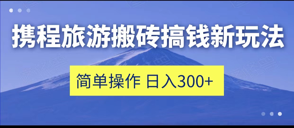 携程旅游搬砖搞钱新玩法，简单操作 单号日撸300+-柚子资源网