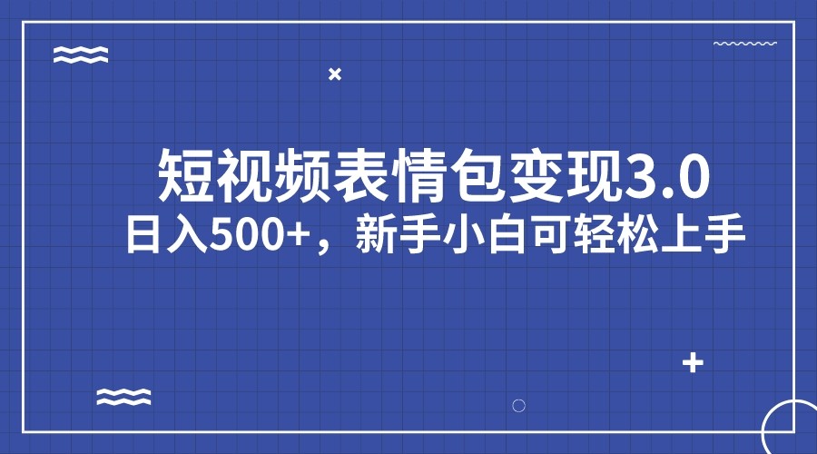 短视频表情包变现项目3.0，日入500+，新手小白轻松上手-柚子资源网