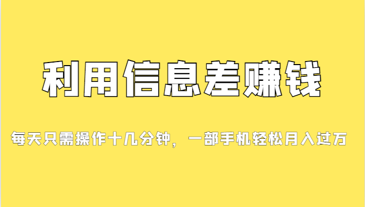 利用信息差赚钱，每天只需操作十几分钟，一部手机轻松月入过万-柚子资源网