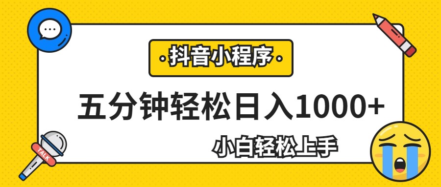 轻松日入1000+，抖音小程序最新思路，每天五分钟，适合0基础小白-柚子资源网