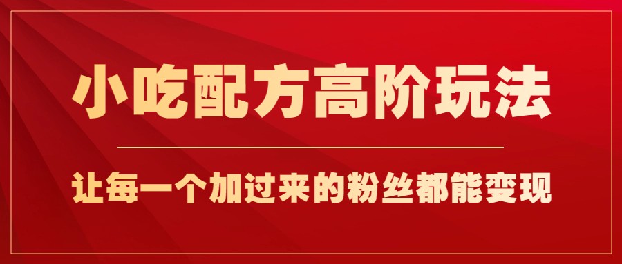 小吃配方高阶玩法，每个加过来的粉丝都能变现，一部手机轻松月入1w+-柚子资源网