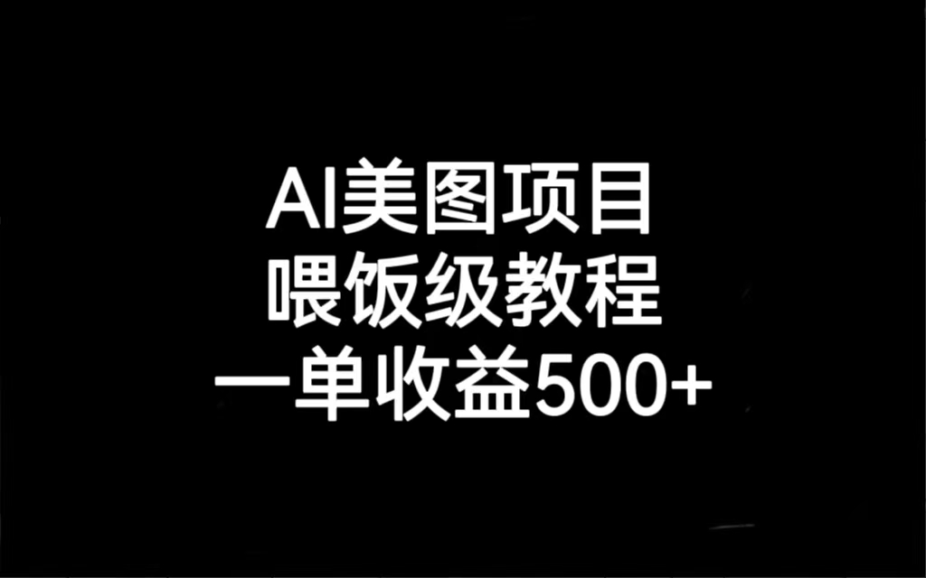 AI美图项目，喂饭级教程，一单收益500+-柚子资源网