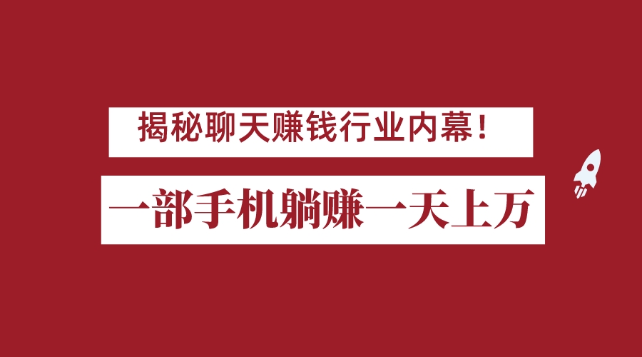 揭秘聊天赚钱行业内幕！一部手机怎么一天躺赚上万佣金？打造全自动赚钱系统-柚子资源网