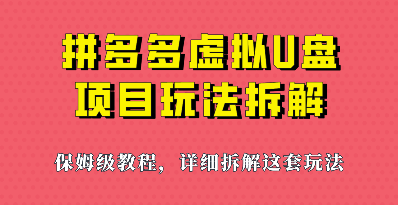 拼多多虚拟U盘项目，保姆级拆解，可多店操作，一天1000左右！-柚子资源网