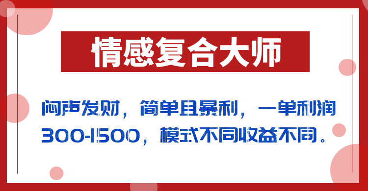 闷声发财的情感复合大师项目，简单且暴利，一单利润300-1500，模式不同收益-柚子资源网