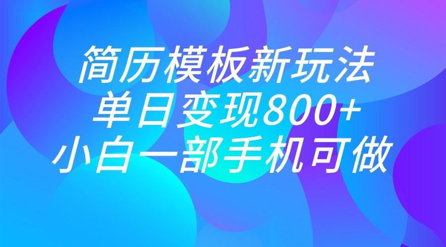 单日变现800+，简历模板新玩法，小白一部手机都可做-柚子资源网