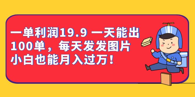 一单利润19.9 一天能出100单，每天发发图片 小白也能月入过万-柚子资源网