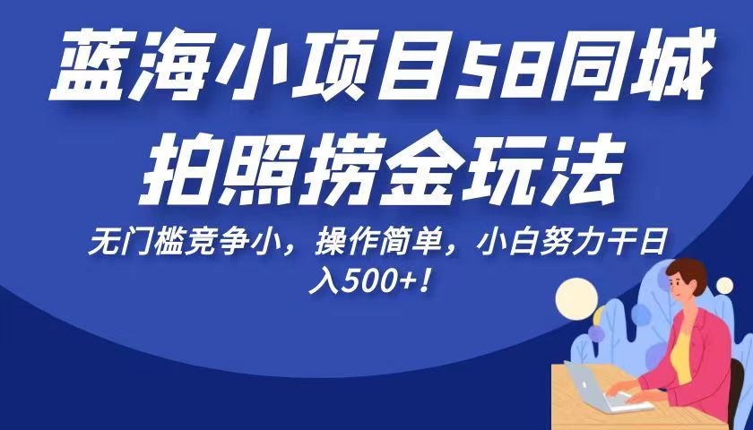 蓝海小项目58同城拍照捞金玩法，无门槛竞争小，操作简单，小白努力干日入50-柚子资源网