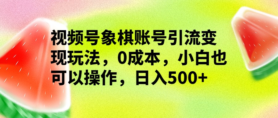 视频号象棋账号引流变现玩法，0成本，小白也可以操作，日入500+-柚子资源网