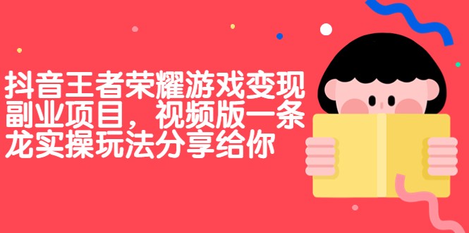 抖音王者荣耀游戏变现副业项目，视频版一条龙实操玩法分享给你-柚子资源网